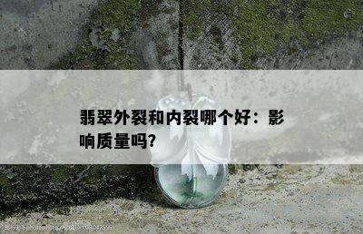 翡翠外裂和内裂哪个好：影响质量吗？