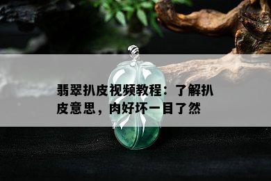 翡翠扒皮视频教程：了解扒皮意思，肉好坏一目了然