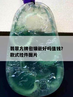 翡翠方牌包镶嵌好吗值钱？款式挂件图片