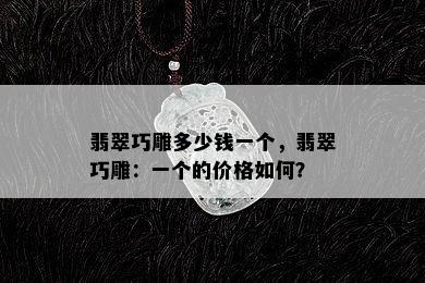 翡翠巧雕多少钱一个，翡翠巧雕：一个的价格如何？