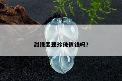 甜绿翡翠珍珠值钱吗？