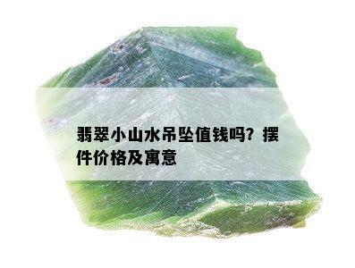 翡翠小山水吊坠值钱吗？摆件价格及寓意