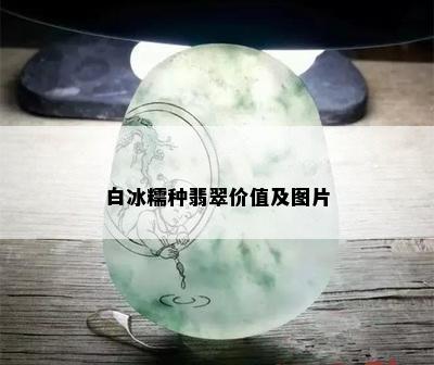 白冰糯种翡翠价值及图片