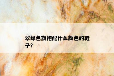 翠绿色旗袍配什么颜色的鞋子？