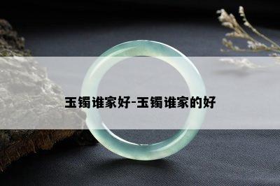 玉镯谁家好-玉镯谁家的好