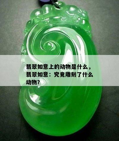 翡翠如意上的动物是什么，翡翠如意：究竟雕刻了什么动物？