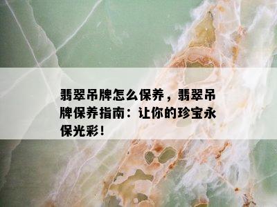 翡翠吊牌怎么保养，翡翠吊牌保养指南：让你的珍宝永保光彩！