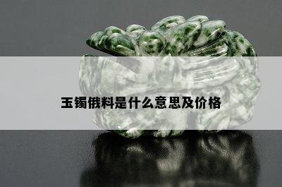 玉镯俄料是什么意思及价格