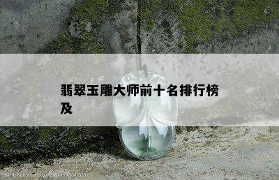 翡翠玉雕大师前十名排行榜及