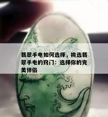 翡翠手电如何选择，挑选翡翠手电的窍门：选择你的完美伴侣