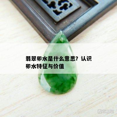 翡翠卯水是什么意思？认识卯水特征与价值