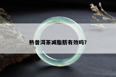 熟普洱茶减脂肪有效吗？