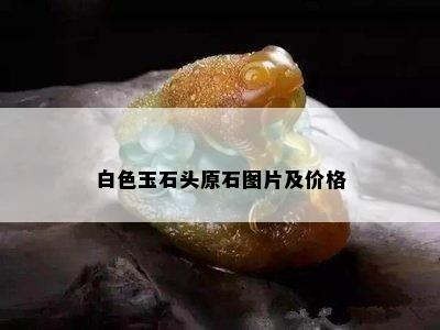 白色玉石头原石图片及价格