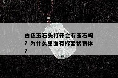 白色玉石头打开会有玉石吗？为什么里面有棉絮状物体？