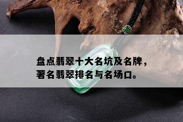 盘点翡翠十大名坑及名牌，著名翡翠排名与名场口。