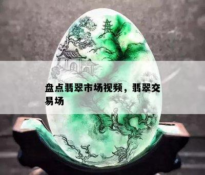 盘点翡翠市场视频，翡翠交易场