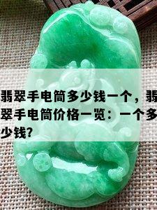 翡翠手电筒多少钱一个，翡翠手电筒价格一览：一个多少钱？