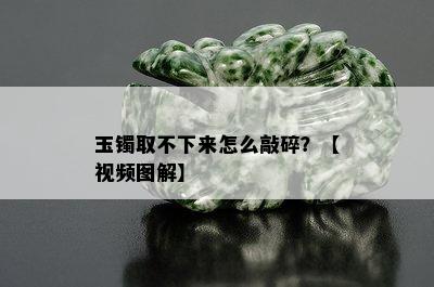 玉镯取不下来怎么敲碎？【视频图解】