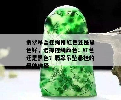 翡翠吊坠挂绳用红色还是黑色好，选择挂绳颜色：红色还是黑色？翡翠吊坠悬挂的更佳选择