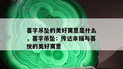 喜字吊坠的美好寓意是什么，喜字吊坠：传达幸福与喜悦的美好寓意