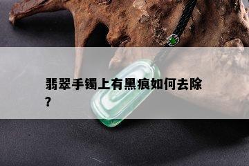 翡翠手镯上有黑痕如何去除？