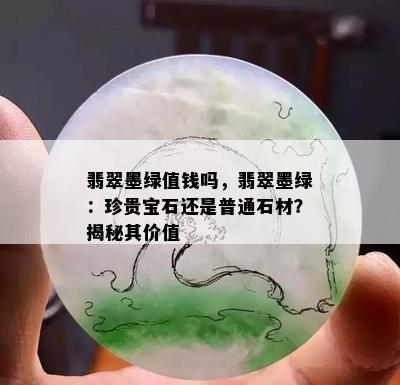 翡翠墨绿值钱吗，翡翠墨绿：珍贵宝石还是普通石材？揭秘其价值