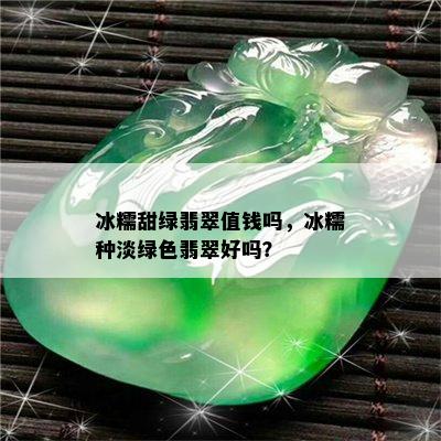 冰糯甜绿翡翠值钱吗，冰糯种淡绿色翡翠好吗？