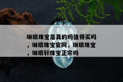 琳琅珠宝是真的吗值得买吗，琳琅珠宝官网，琳琅珠宝，琳琅轩珠宝正宗吗