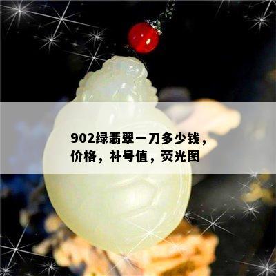 902绿翡翠一刀多少钱，价格，补号值，荧光图