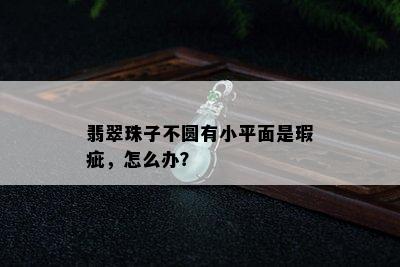 翡翠珠子不圆有小平面是瑕疵，怎么办？