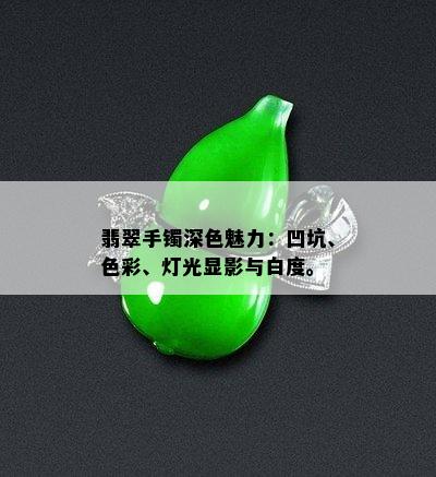 翡翠手镯深色魅力：凹坑、色彩、灯光显影与白度。