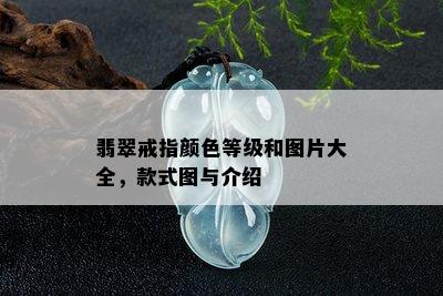 翡翠戒指颜色等级和图片大全，款式图与介绍