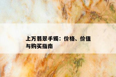 上万翡翠手镯：价格、价值与购买指南