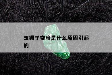 玉镯子变暗是什么原因引起的