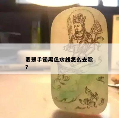 翡翠手镯黑色水线怎么去除？