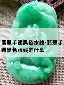 翡翠手镯黑色水线-翡翠手镯黑色水线是什么