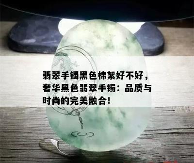 翡翠手镯黑色棉絮好不好，奢华黑色翡翠手镯：品质与时尚的完美融合！