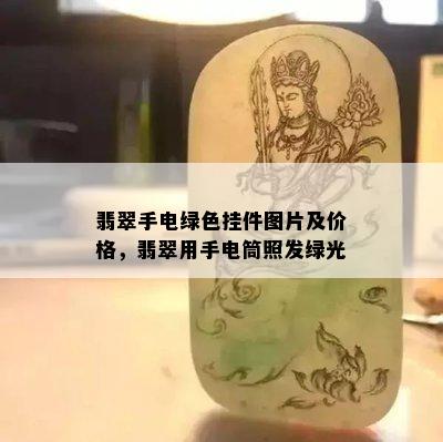 翡翠手电绿色挂件图片及价格，翡翠用手电筒照发绿光