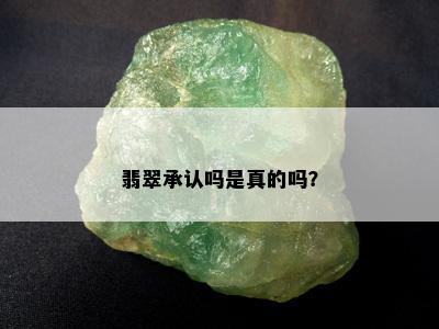 翡翠承认吗是真的吗？