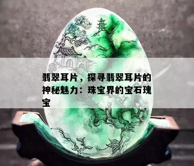 翡翠耳片，探寻翡翠耳片的神秘魅力：珠宝界的宝石瑰宝