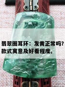 翡翠圈耳环：发黄正常吗？款式寓意及好看程度。