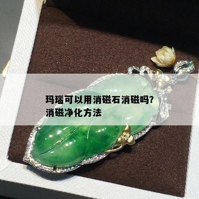 玛瑙可以用消磁石消磁吗？消磁净化方法