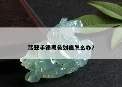 翡翠手镯黑色划痕怎么办？