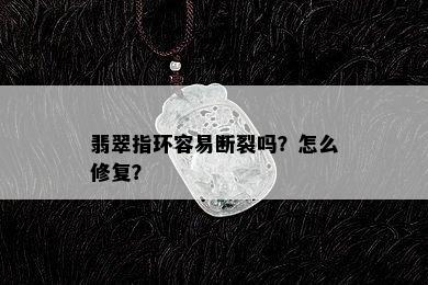 翡翠指环容易断裂吗？怎么修复？