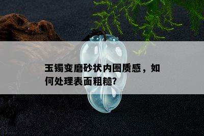 玉镯变磨砂状内圈质感，如何处理表面粗糙？