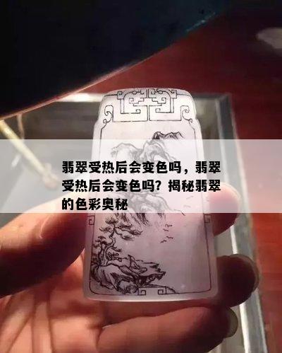 翡翠受热后会变色吗，翡翠受热后会变色吗？揭秘翡翠的色彩奥秘