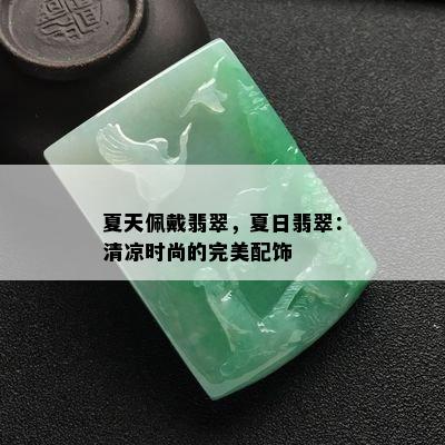 夏天佩戴翡翠，夏日翡翠：清凉时尚的完美配饰