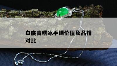 白底青糯冰手镯价值及品相对比