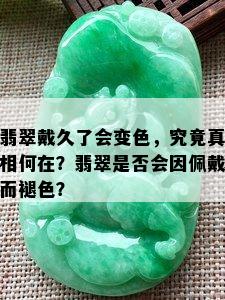 翡翠戴久了会变色，究竟真相何在？翡翠是否会因佩戴而褪色？