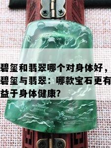 碧玺和翡翠哪个对身体好，碧玺与翡翠：哪款宝石更有益于身体健康？